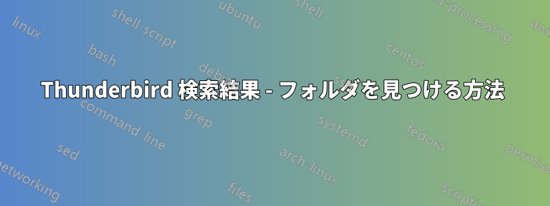 Thunderbird 検索結果 - フォルダを見つける方法