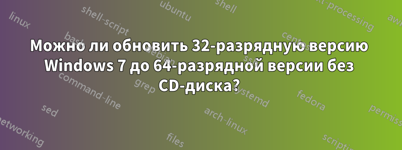 Можно ли обновить 32-разрядную версию Windows 7 до 64-разрядной версии без CD-диска?