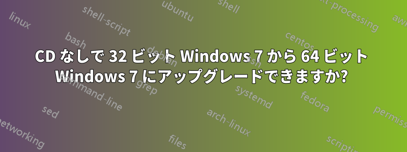 CD なしで 32 ビット Windows 7 から 64 ビット Windows 7 にアップグレードできますか?