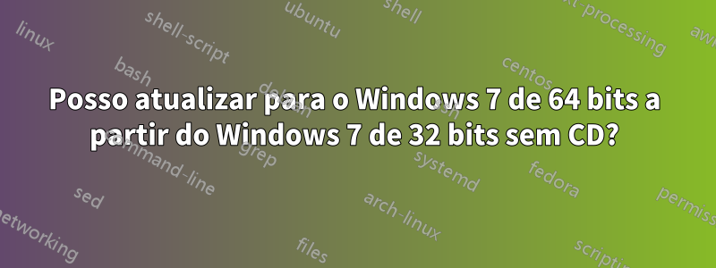 Posso atualizar para o Windows 7 de 64 bits a partir do Windows 7 de 32 bits sem CD?