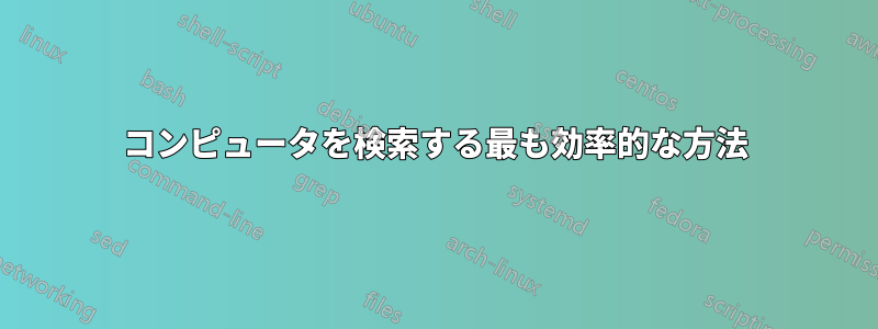 コンピュータを検索する最も効率的な方法