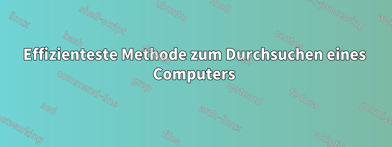 Effizienteste Methode zum Durchsuchen eines Computers