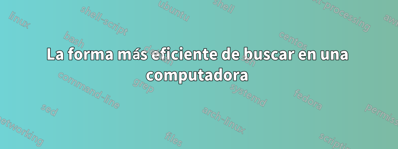 La forma más eficiente de buscar en una computadora