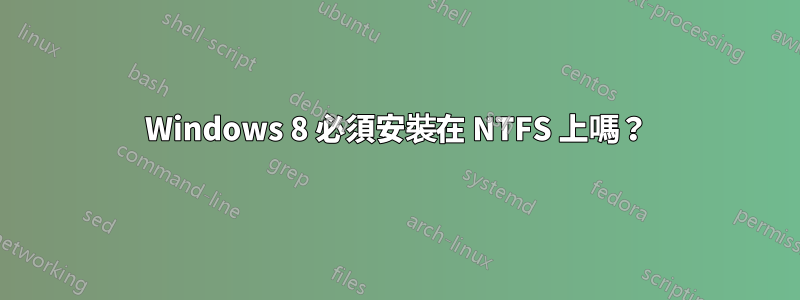 Windows 8 必須安裝在 NTFS 上嗎？