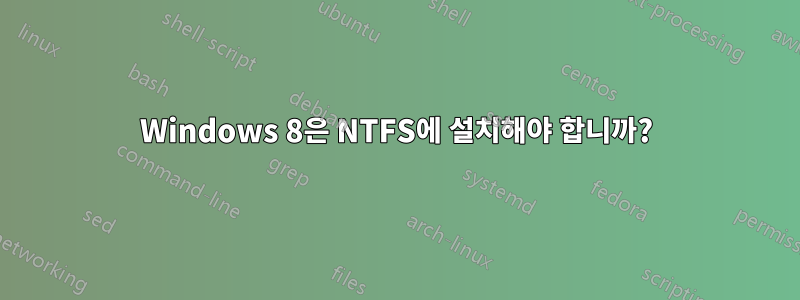 Windows 8은 NTFS에 설치해야 합니까?