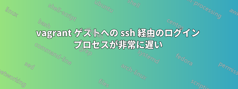 vagrant ゲストへの ssh 経由のログイン プロセスが非常に遅い