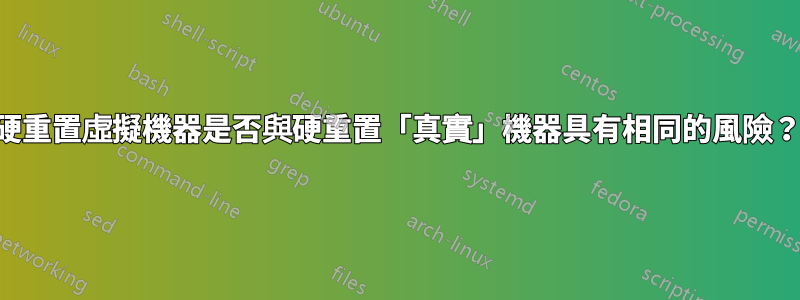 硬重置虛擬機器是否與硬重置「真實」機器具有相同的風險？