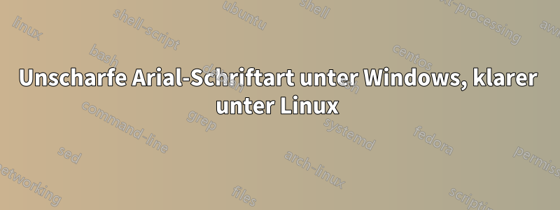 Unscharfe Arial-Schriftart unter Windows, klarer unter Linux