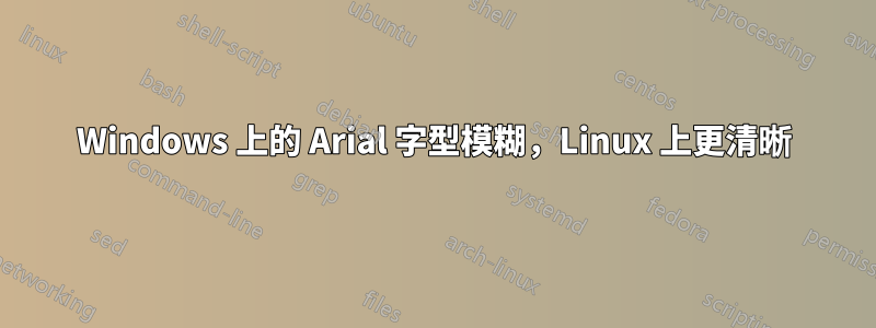 Windows 上的 Arial 字型模糊，Linux 上更清晰