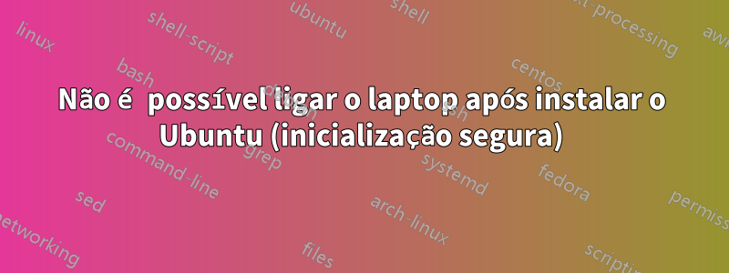 Não é possível ligar o laptop após instalar o Ubuntu (inicialização segura)