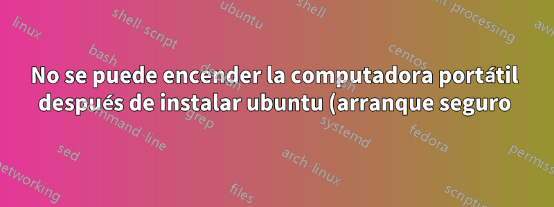 No se puede encender la computadora portátil después de instalar ubuntu (arranque seguro)