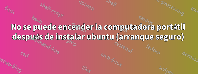 No se puede encender la computadora portátil después de instalar ubuntu (arranque seguro)