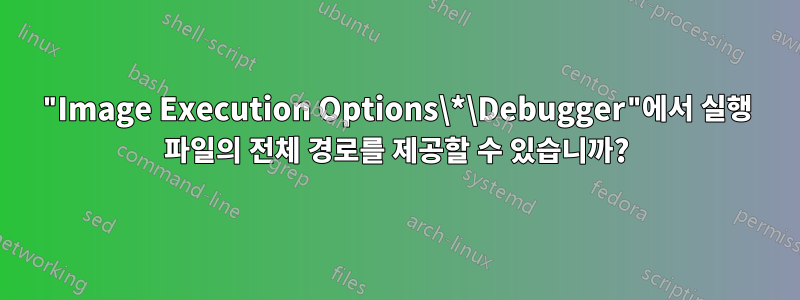 "Image Execution Options\*\Debugger"에서 실행 파일의 전체 경로를 제공할 수 있습니까?