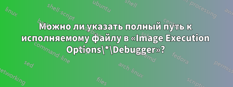 Можно ли указать полный путь к исполняемому файлу в «Image Execution Options\*\Debugger»?