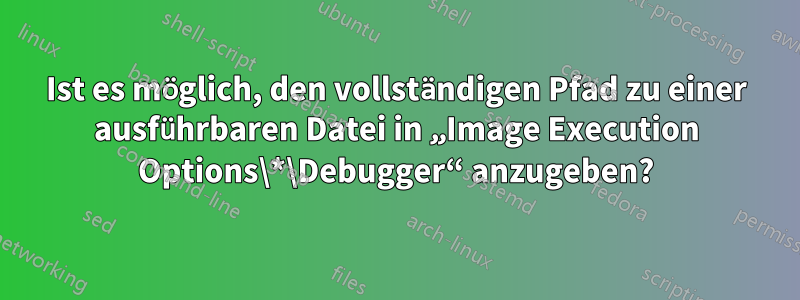 Ist es möglich, den vollständigen Pfad zu einer ausführbaren Datei in „Image Execution Options\*\Debugger“ anzugeben?