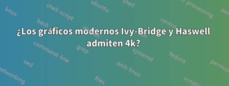 ¿Los gráficos modernos Ivy-Bridge y Haswell admiten 4k?