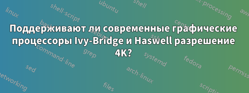 Поддерживают ли современные графические процессоры Ivy-Bridge и Haswell разрешение 4K?