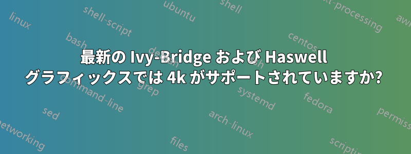 最新の Ivy-Bridge および Haswell グラフィックスでは 4k がサポートされていますか?