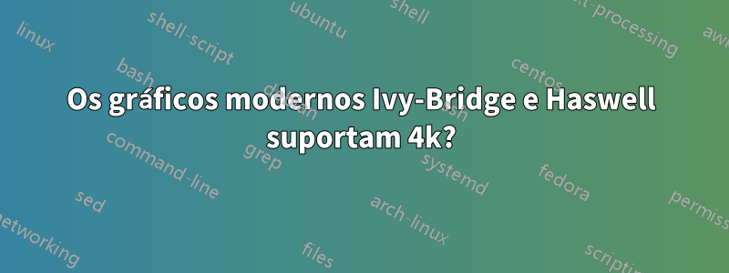 Os gráficos modernos Ivy-Bridge e Haswell suportam 4k?