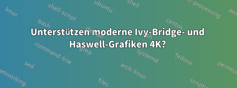 Unterstützen moderne Ivy-Bridge- und Haswell-Grafiken 4K?