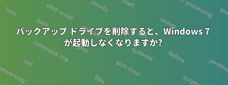 バックアップ ドライブを削除すると、Windows 7 が起動しなくなりますか?