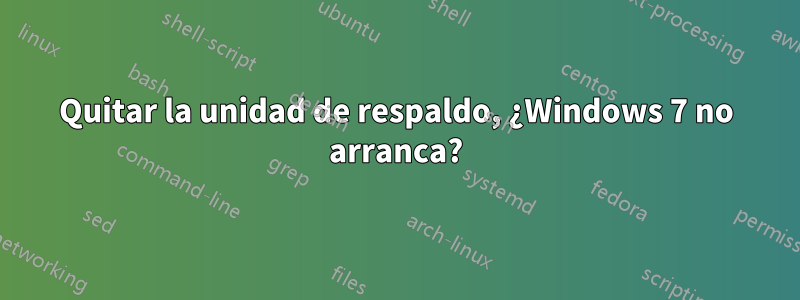 Quitar la unidad de respaldo, ¿Windows 7 no arranca?