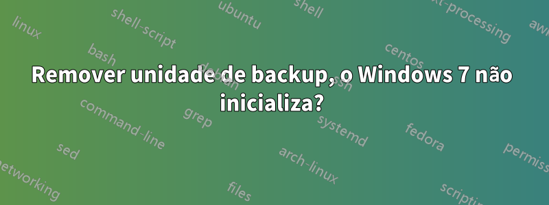 Remover unidade de backup, o Windows 7 não inicializa?