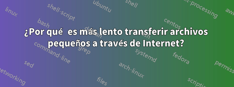 ¿Por qué es más lento transferir archivos pequeños a través de Internet?