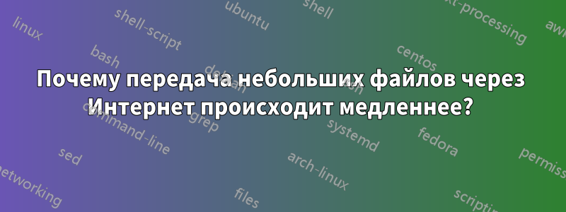 Почему передача небольших файлов через Интернет происходит медленнее?