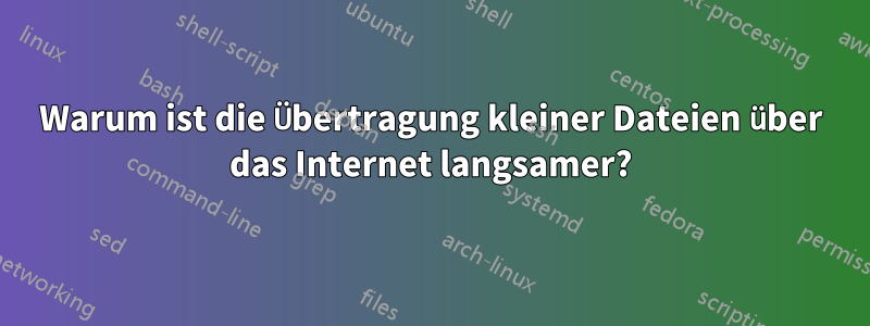 Warum ist die Übertragung kleiner Dateien über das Internet langsamer?