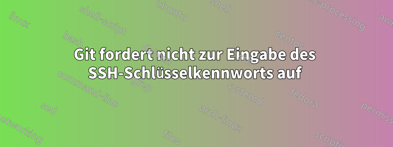 Git fordert nicht zur Eingabe des SSH-Schlüsselkennworts auf