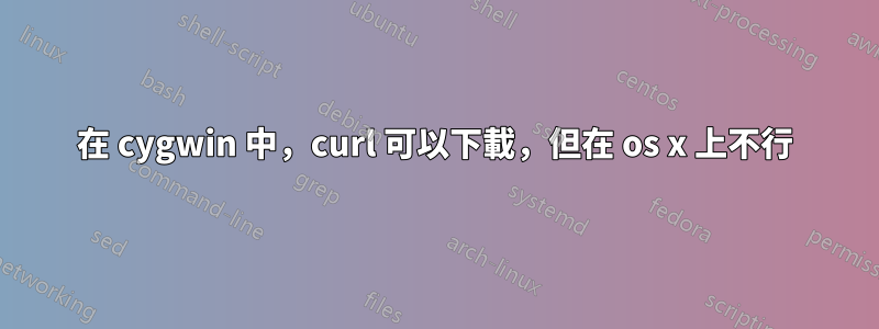 在 cygwin 中，curl 可以下載，但在 os x 上不行