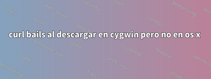 curl bails al descargar en cygwin pero no en os x