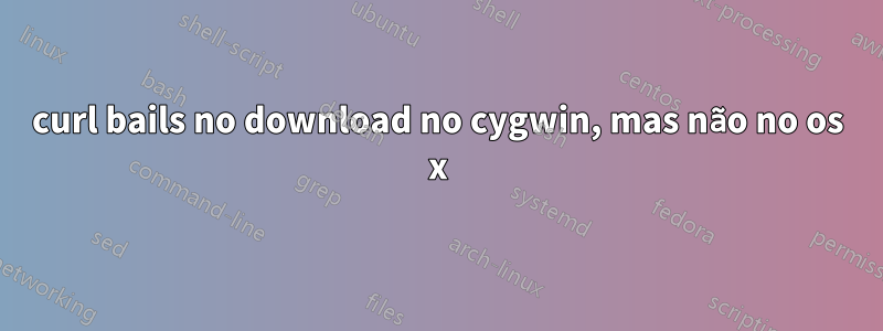 curl bails no download no cygwin, mas não no os x