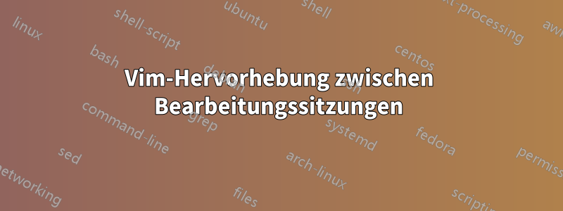 Vim-Hervorhebung zwischen Bearbeitungssitzungen