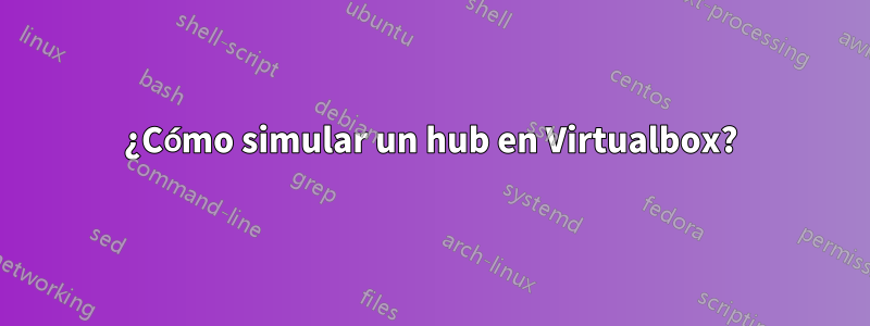 ¿Cómo simular un hub en Virtualbox?