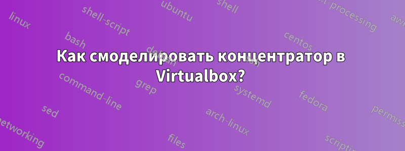 Как смоделировать концентратор в Virtualbox?