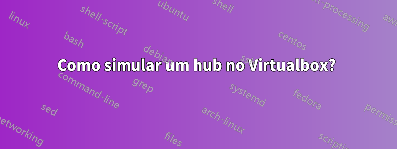 Como simular um hub no Virtualbox?