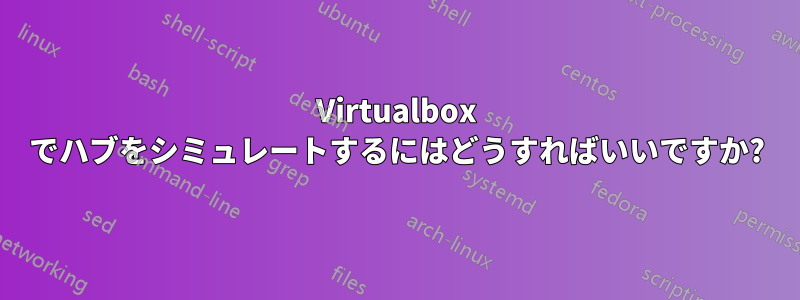 Virtualbox でハブをシミュレートするにはどうすればいいですか?