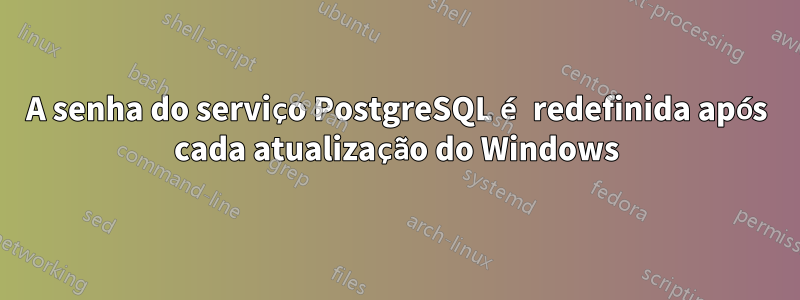 A senha do serviço PostgreSQL é redefinida após cada atualização do Windows