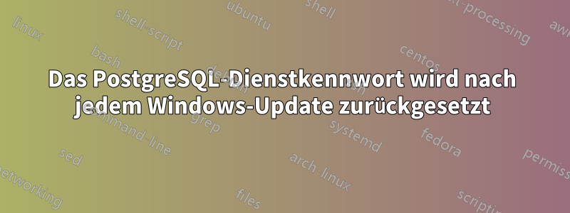 Das PostgreSQL-Dienstkennwort wird nach jedem Windows-Update zurückgesetzt