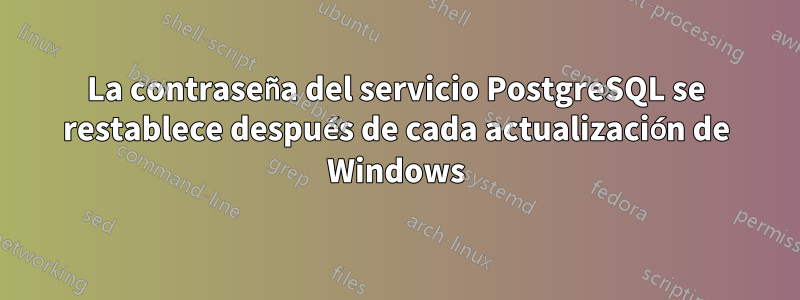 La contraseña del servicio PostgreSQL se restablece después de cada actualización de Windows