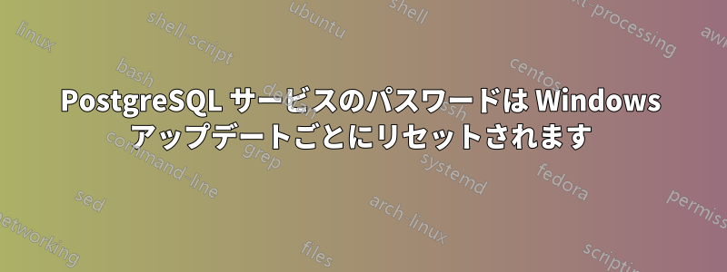 PostgreSQL サービスのパスワードは Windows アップデートごとにリセットされます