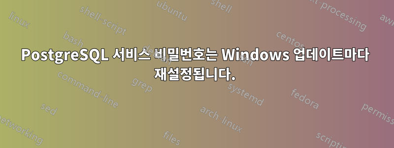 PostgreSQL 서비스 비밀번호는 Windows 업데이트마다 재설정됩니다.