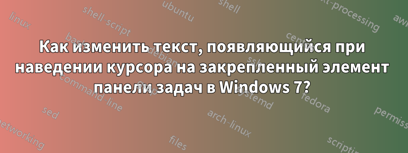 Как изменить текст, появляющийся при наведении курсора на закрепленный элемент панели задач в Windows 7?