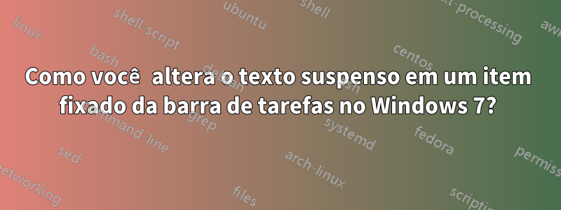 Como você altera o texto suspenso em um item fixado da barra de tarefas no Windows 7?