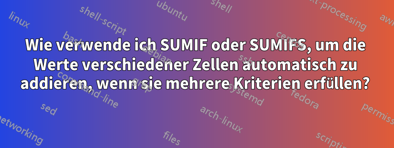 Wie verwende ich SUMIF oder SUMIFS, um die Werte verschiedener Zellen automatisch zu addieren, wenn sie mehrere Kriterien erfüllen?