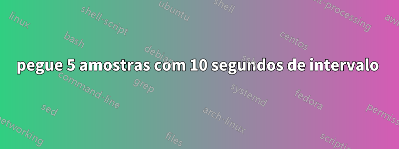 pegue 5 amostras com 10 segundos de intervalo