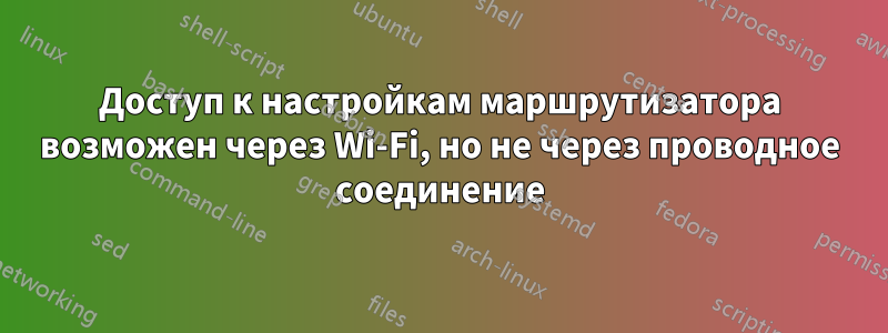 Доступ к настройкам маршрутизатора возможен через Wi-Fi, но не через проводное соединение