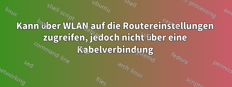 Kann über WLAN auf die Routereinstellungen zugreifen, jedoch nicht über eine Kabelverbindung